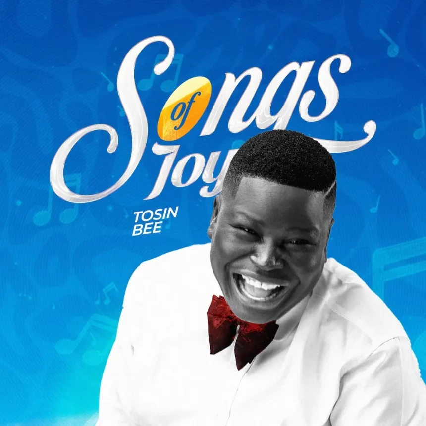 [Music + Video] Songs Of Joy – Tosin Bee